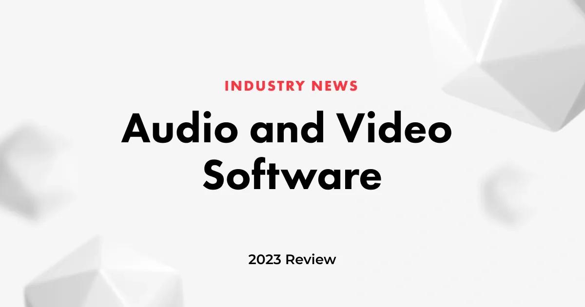 Audio and Video Software Industry: 2023 in Review